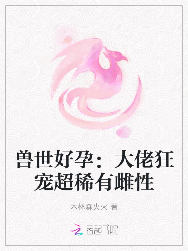 兽世好孕大佬狂宠超稀有雌性