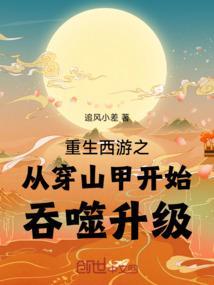 重生西游之从穿山甲开始吞噬升级 追风小差