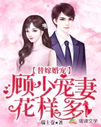 替嫁婚宠顾少宠妻花样多乔安安