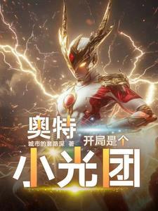 奥特曼开局就干光之国免费全文在线阅读