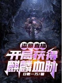 盗墓直播开局获得麒麟血脉 日更一万