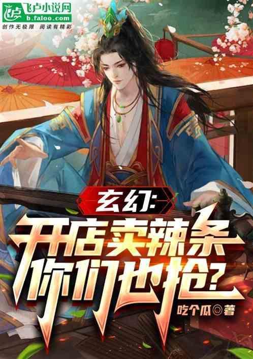 玄幻开店卖辣条你们也抢? 吃个瓜