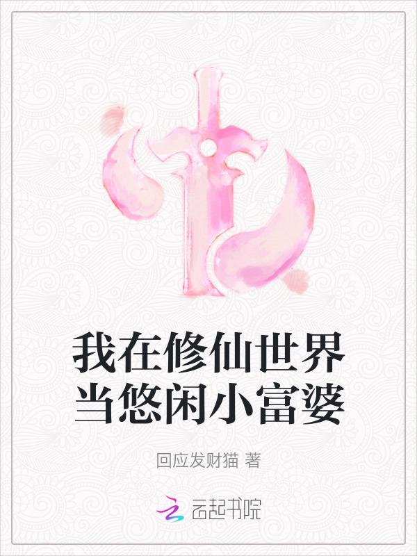 我在修仙世界当悠闲小富婆 作 者回应发财猫动