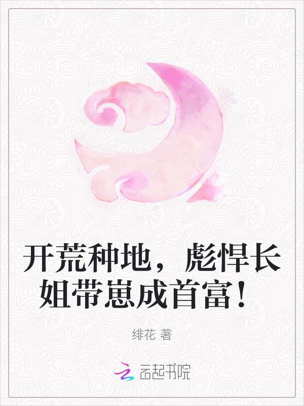 开荒种地彪悍长姐带崽成首富