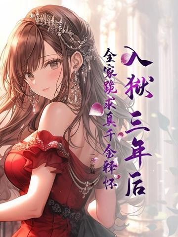 入狱三年后全家跪求真千金释怀免费阅读