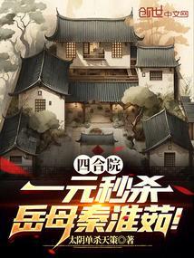 四合院一元秒杀岳母秦淮茹免费阅读