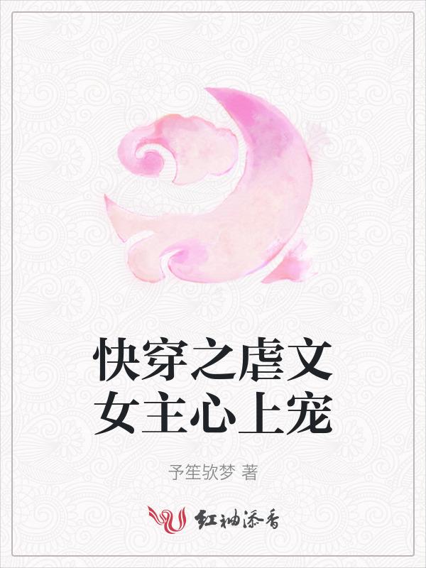 快穿之虐文女主心上宠全文阅读