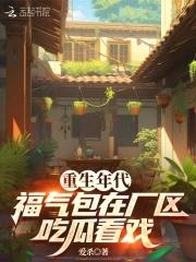 重生年代福气包在厂区吃瓜看戏TXT