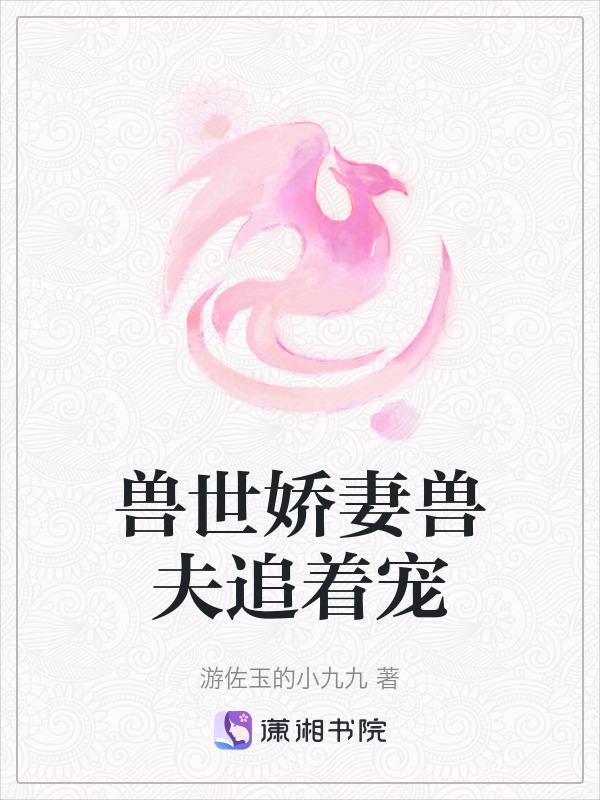 兽世娇妻兽夫追着宠