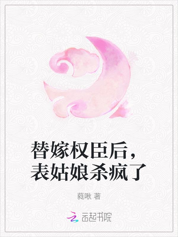 替嫁权臣后，表姑娘杀疯了