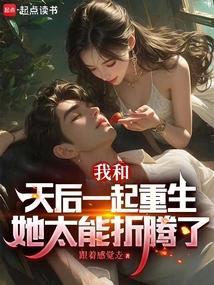 我和天后一起重生，她太能折腾了