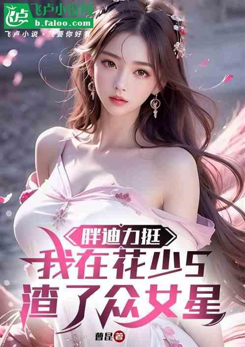 胖迪力挺，我在花少5渣了众女星