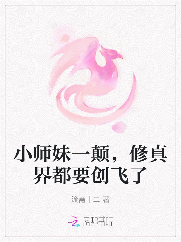 小师妹一颠，修真界都要创飞了