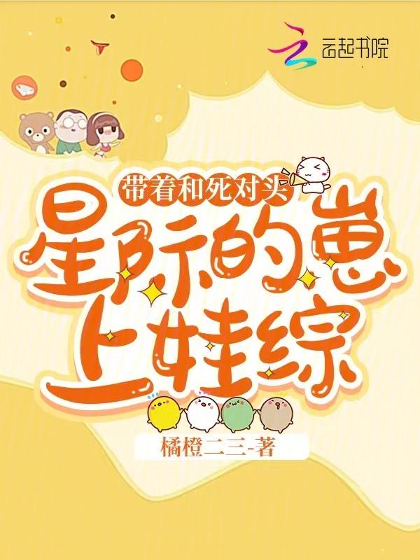 带着和死对头星际的崽上娃综