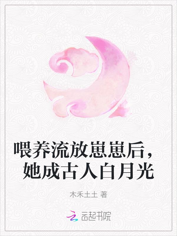 喂养流放崽崽后，她成古人白月光