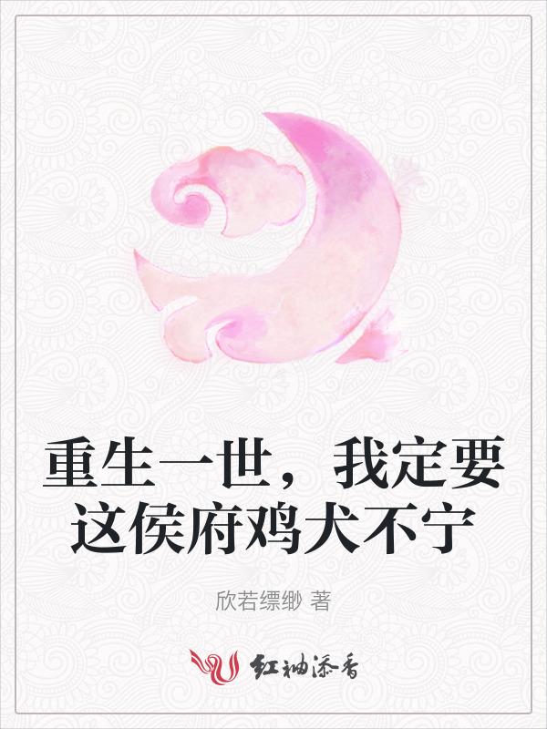 重生一世，我定要这侯府鸡犬不宁