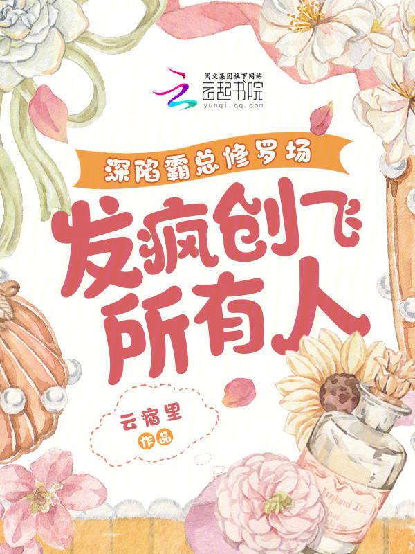 深陷霸总修罗场，发疯创飞所有人