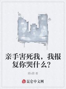 亲手害死我，我报复你哭什么？