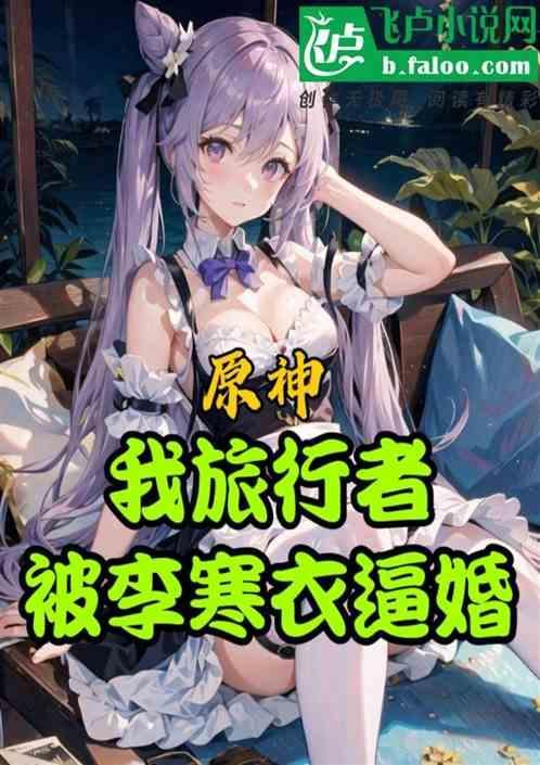 原神：我旅行者，被李寒衣逼婚