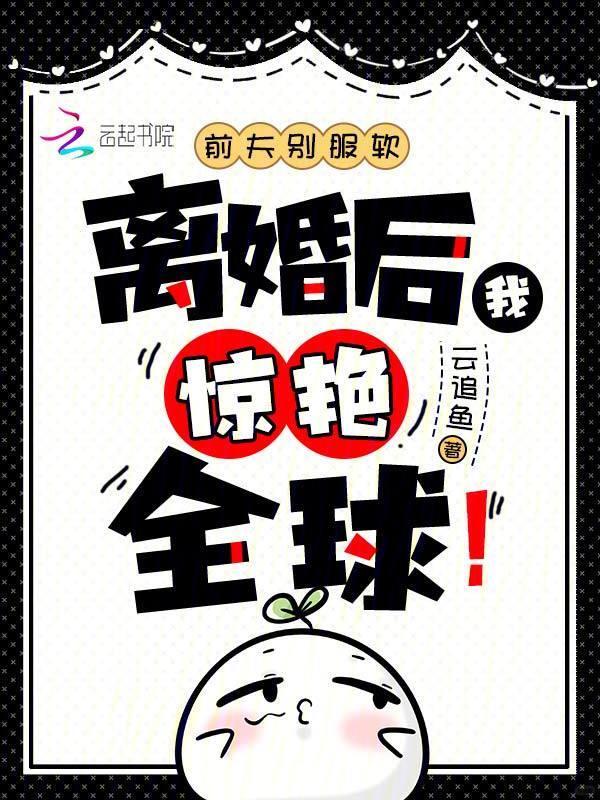 前夫别服软，离婚后我惊艳全球！