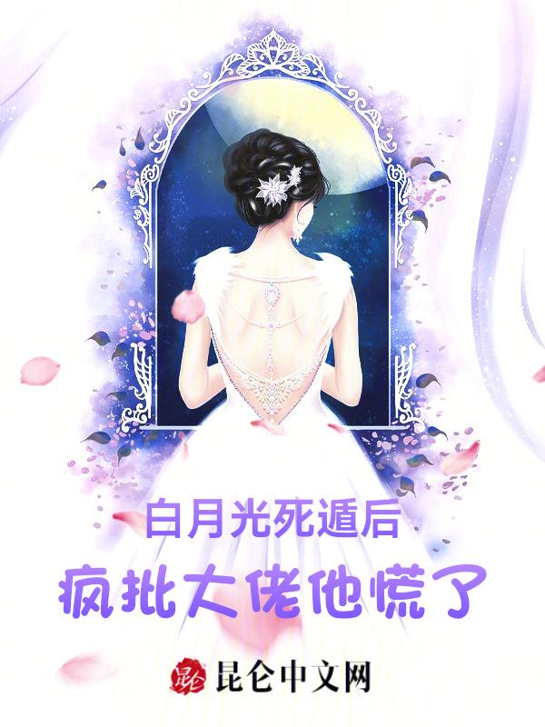 白月光死遁后，疯批大佬他慌了！