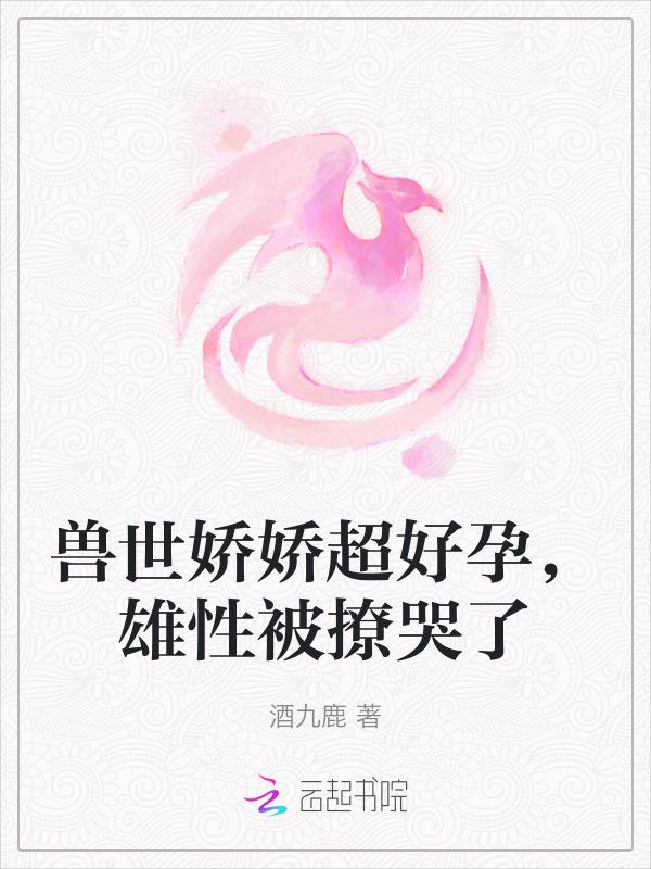 兽世娇娇超好孕，雄性被撩哭了
