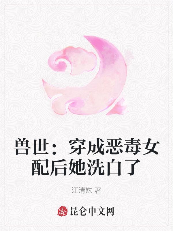 兽世：穿成恶毒女配后她洗白了