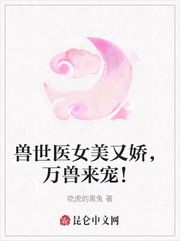 兽世医女美又娇，万兽来宠！
