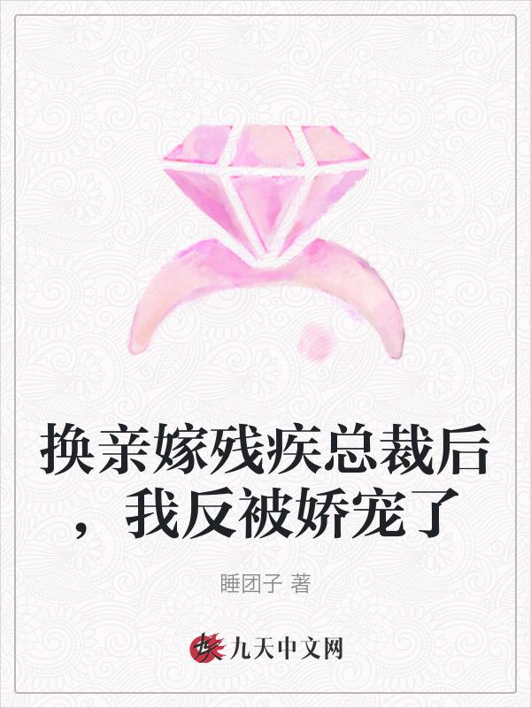 换亲嫁残疾总裁后，我反被娇宠了