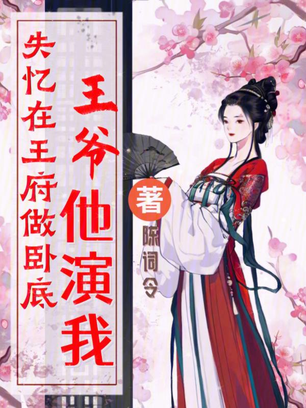 失忆在王府做卧底，王爷他演我！