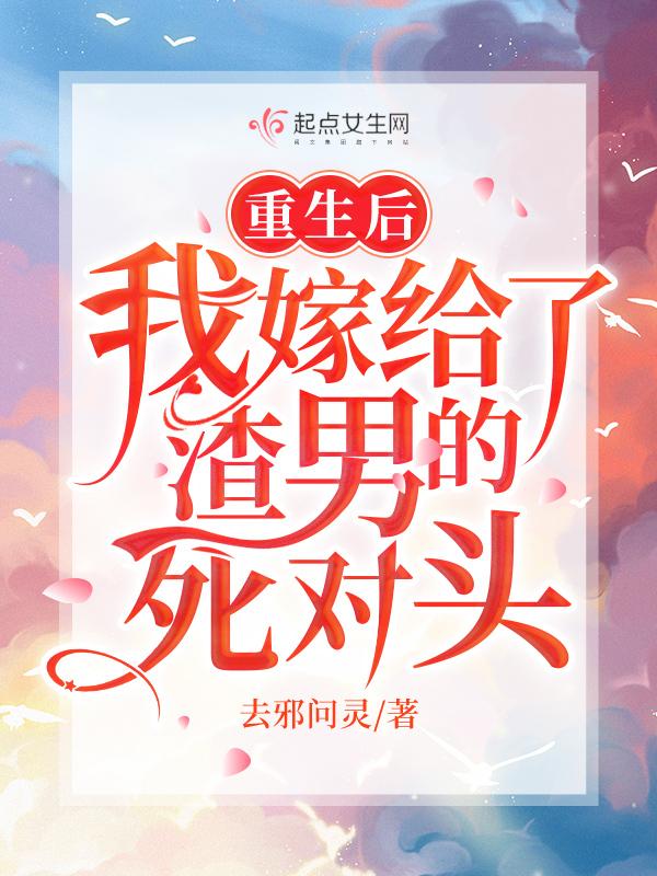 重生后，我嫁给了渣男的死对头